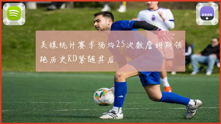 美媒统计赛季场均25次数詹姆斯领跑历史KD紧随其后