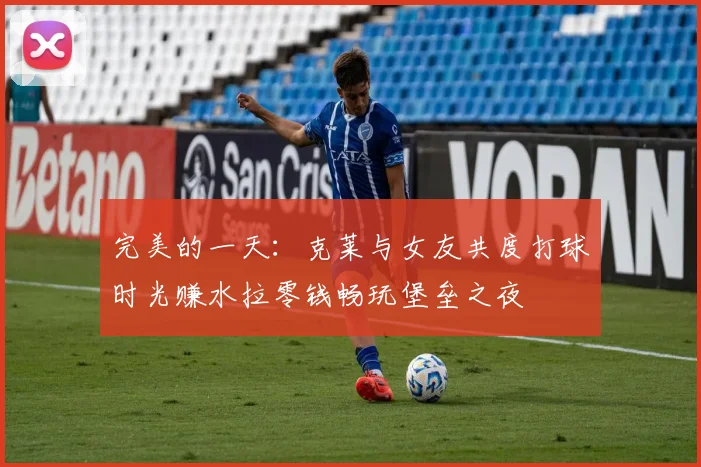 完美的一天：克莱与女友共度打球时光赚水拉零钱畅玩堡垒之夜