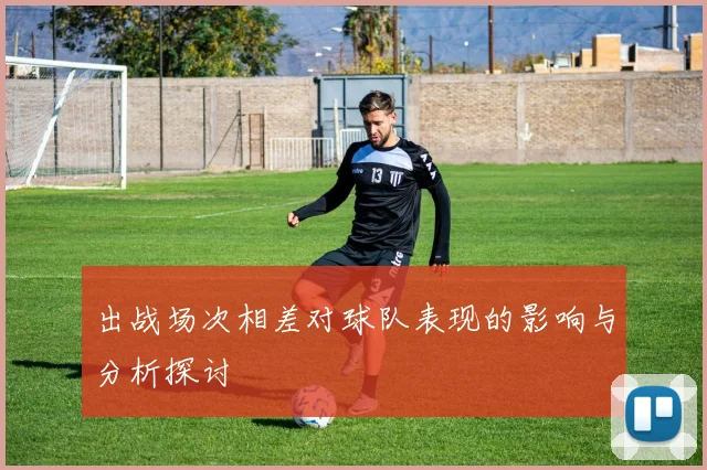 出战场次相差对球队表现的影响与分析探讨