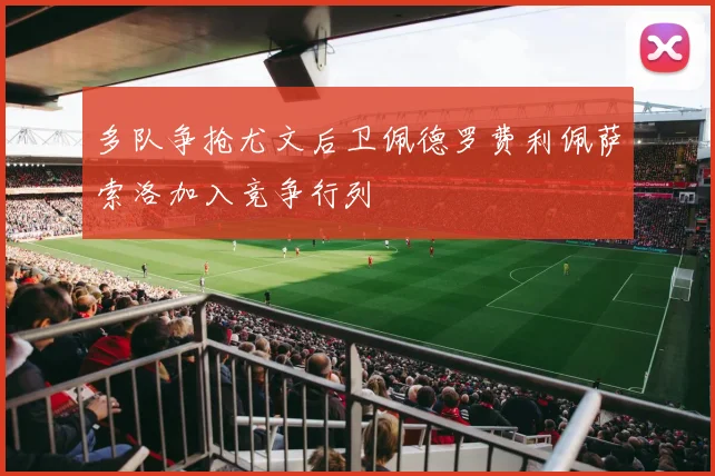 多队争抢尤文后卫佩德罗费利佩萨索洛加入竞争行列