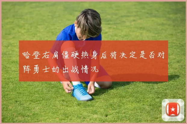 哈登右肩僵硬热身后将决定是否对阵勇士的出战情况