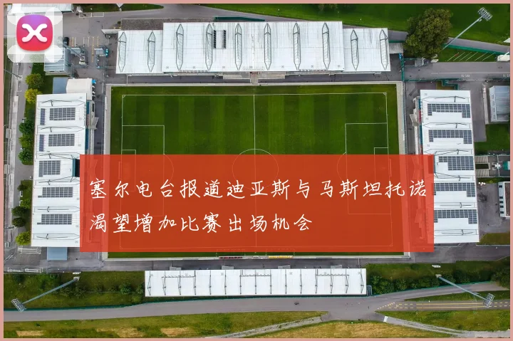 塞尔电台报道迪亚斯与马斯坦托诺渴望增加比赛出场机会