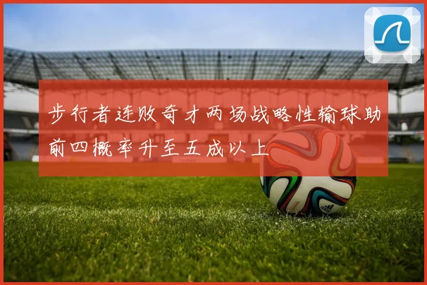 步行者连败奇才两场战略性输球助前四概率升至五成以上