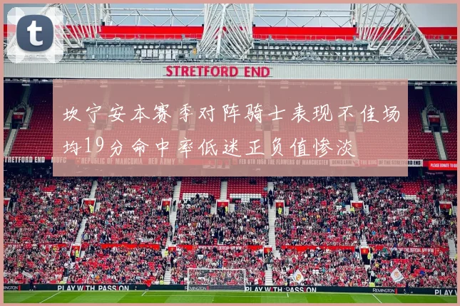 坎宁安本赛季对阵骑士表现不佳场均19分命中率低迷正负值惨淡