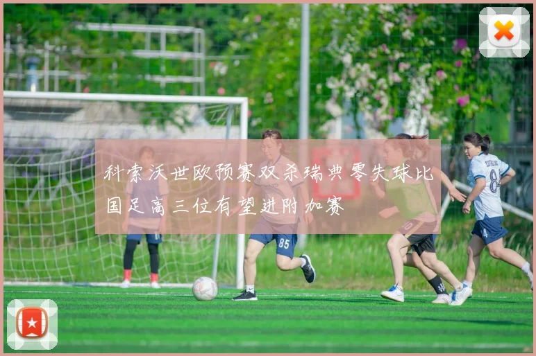 科索沃世欧预赛双杀瑞典零失球比国足高三位有望进附加赛