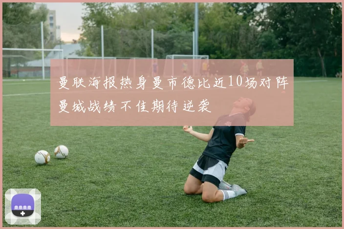 曼联海报热身曼市德比近10场对阵曼城战绩不佳期待逆袭