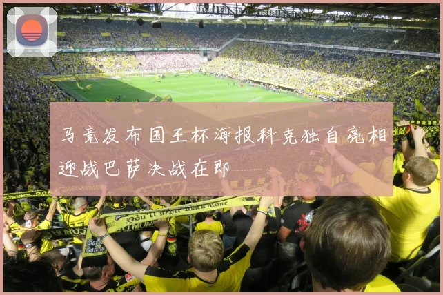 马竞发布国王杯海报科克独自亮相迎战巴萨决战在即
