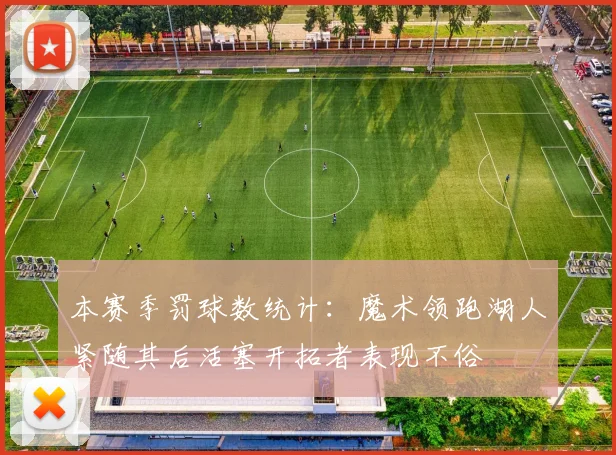 本赛季罚球数统计：魔术领跑湖人紧随其后活塞开拓者表现不俗