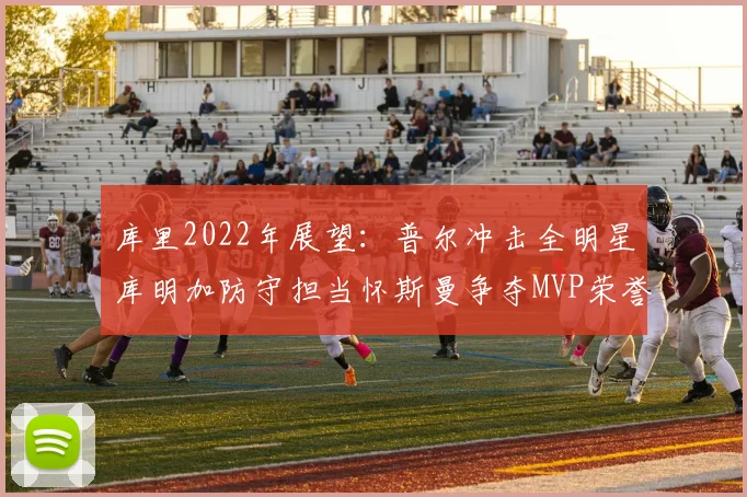 库里2022年展望：普尔冲击全明星库明加防守担当怀斯曼争夺MVP荣誉