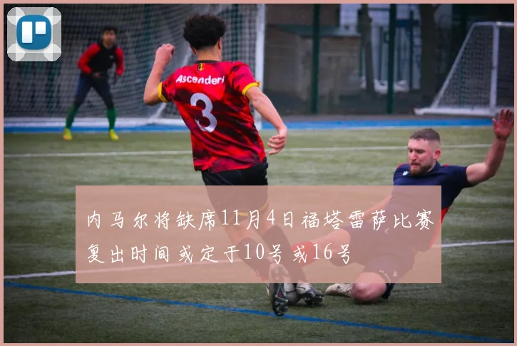 内马尔将缺席11月4日福塔雷萨比赛复出时间或定于10号或16号
