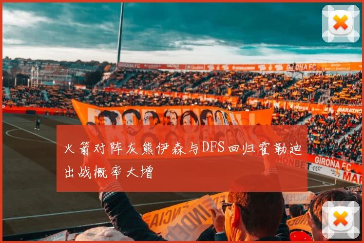 火箭对阵灰熊伊森与DFS回归霍勒迪出战概率大增