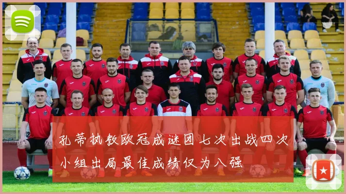 孔蒂执教欧冠成谜团七次出战四次小组出局最佳成绩仅为八强