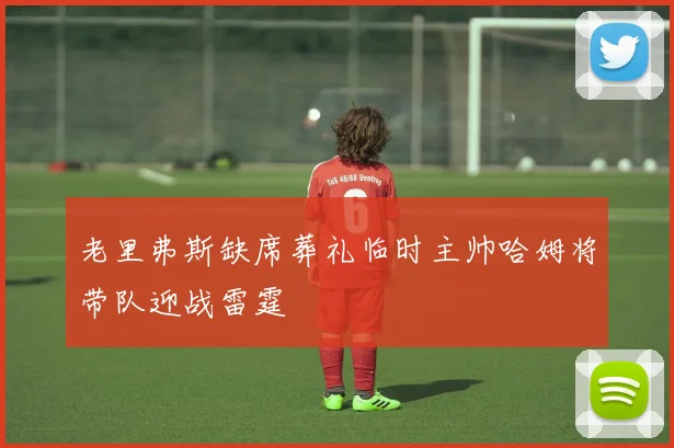 老里弗斯缺席葬礼临时主帅哈姆将带队迎战雷霆