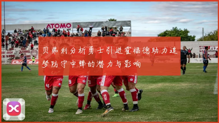 贝弗利分析勇士引进霍福德助力追梦防守中锋的潜力与影响