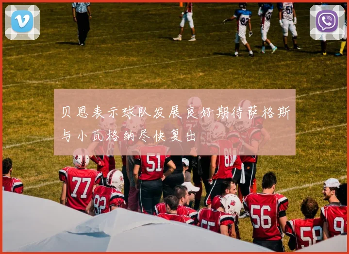 贝恩表示球队发展良好期待萨格斯与小瓦格纳尽快复出