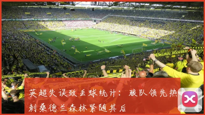 英超失误致丢球统计：狼队领先热刺桑德兰森林紧随其后