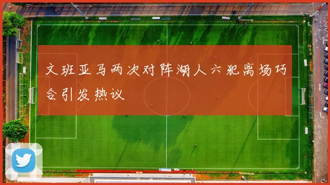 文班亚马两次对阵湖人六犯离场巧合引发热议