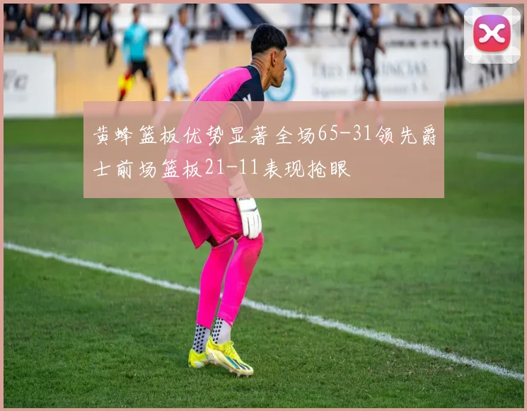 黄蜂篮板优势显著全场65-31领先爵士前场篮板21-11表现抢眼