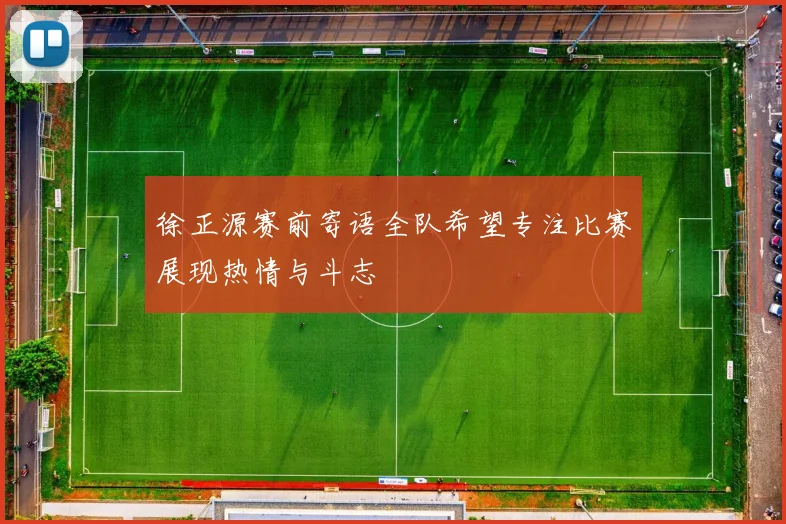 徐正源赛前寄语全队希望专注比赛展现热情与斗志