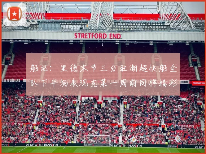 船记：里德末节三分狂潮超快船全队下半场表现克莱一周前同样精彩