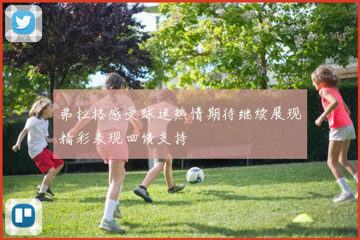 弗拉格感受球迷热情期待继续展现精彩表现回馈支持