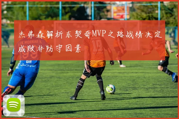 杰弗森解析东契奇MVP之路战绩决定成败非防守因素