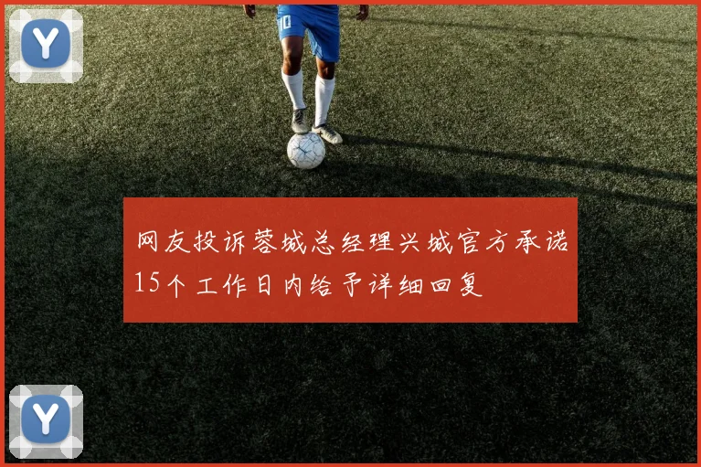 网友投诉蓉城总经理兴城官方承诺15个工作日内给予详细回复