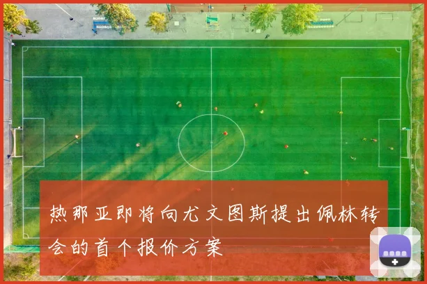 热那亚即将向尤文图斯提出佩林转会的首个报价方案