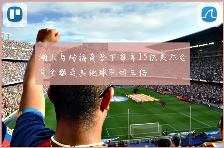 湖人与转播商签下每年15亿美元合同金额是其他球队的三倍