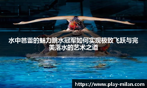 水中芭蕾的魅力跳水冠军如何实现极致飞跃与完美落水的艺术之道
