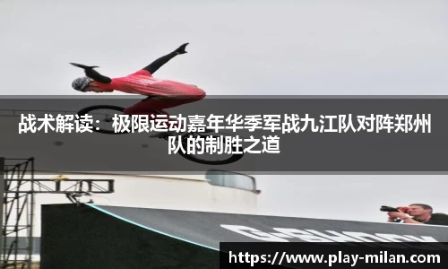 战术解读：极限运动嘉年华季军战九江队对阵郑州队的制胜之道