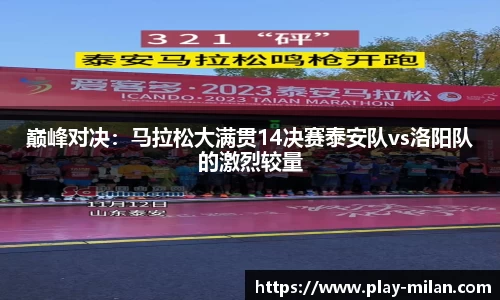巅峰对决：马拉松大满贯14决赛泰安队vs洛阳队的激烈较量
