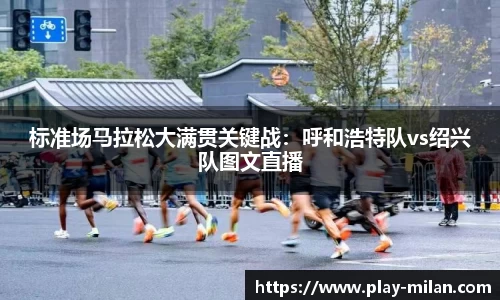 标准场马拉松大满贯关键战：呼和浩特队vs绍兴队图文直播