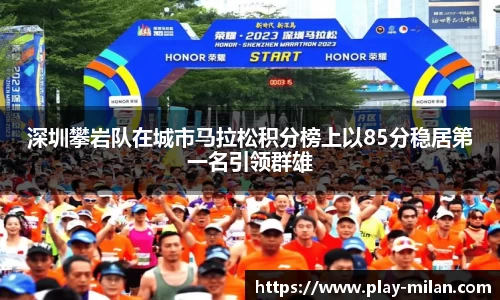 深圳攀岩队在城市马拉松积分榜上以85分稳居第一名引领群雄