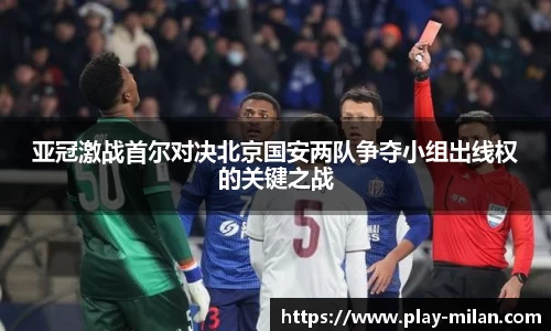 亚冠激战首尔对决北京国安两队争夺小组出线权的关键之战