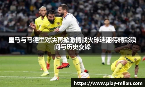 皇马与马德里对决再掀激情战火球迷期待精彩瞬间与历史交锋